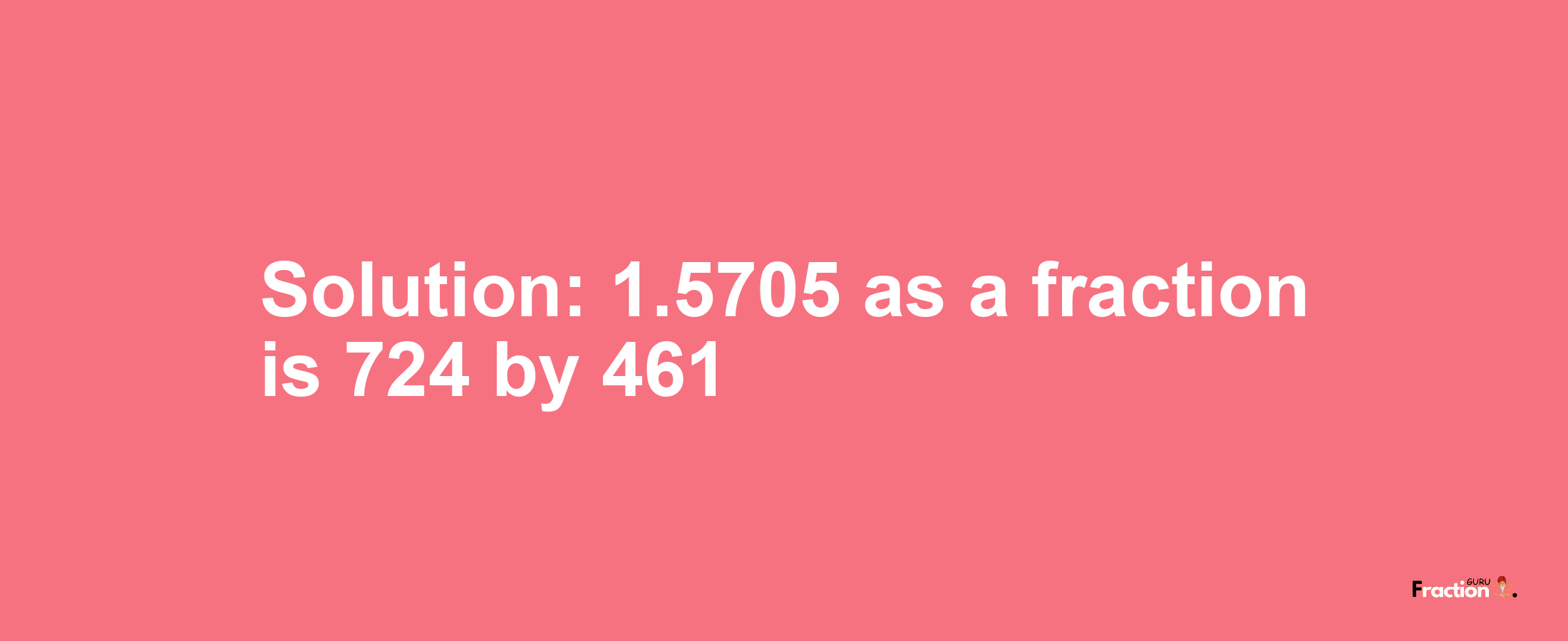 Solution:1.5705 as a fraction is 724/461